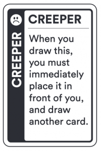CREEPER: When you draw this, you must immediately place it in front of you, and draw another card.